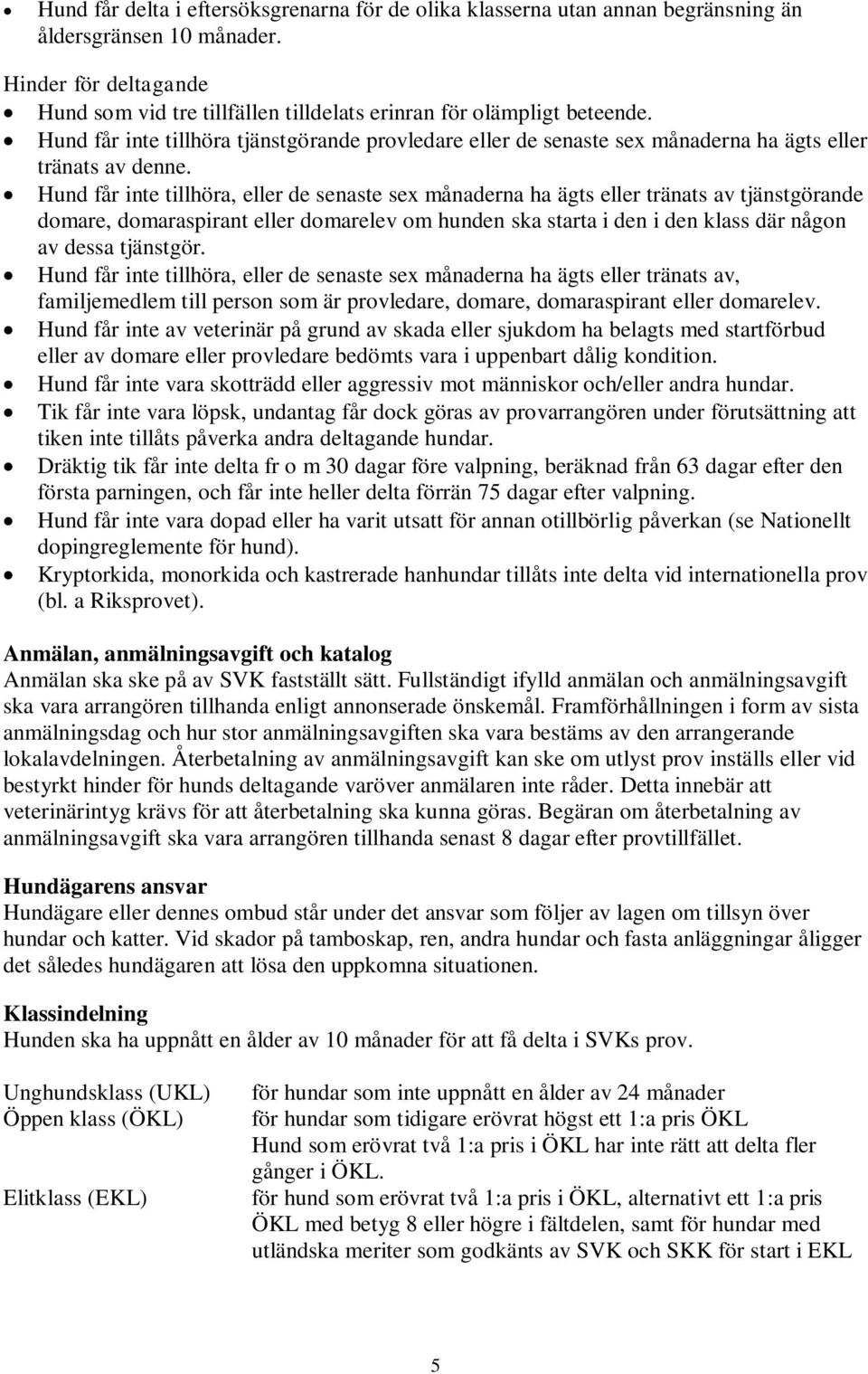 Hund får inte tillhöra tjänstgörande provledare eller de senaste sex månaderna ha ägts eller tränats av denne.