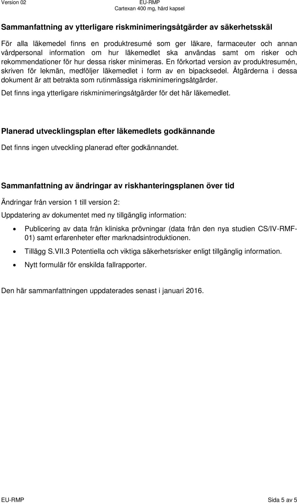 Åtgärderna i dessa dokument är att betrakta som rutinmässiga riskminimeringsåtgärder. Det finns inga ytterligare riskminimeringsåtgärder för det här läkemedlet.