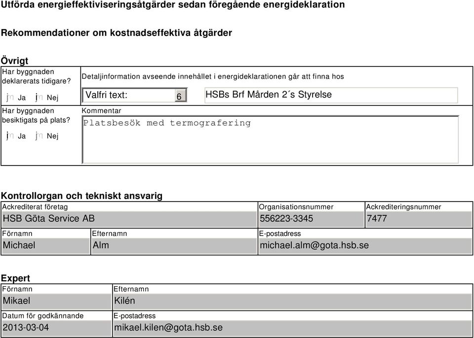 Nej Detaljinformation avseende innehållet i energideklarationen går att finna hos Valfri text: 6 HSBs Brf Mården 2 s Styrelse Kommentar Platsbesök med termografering