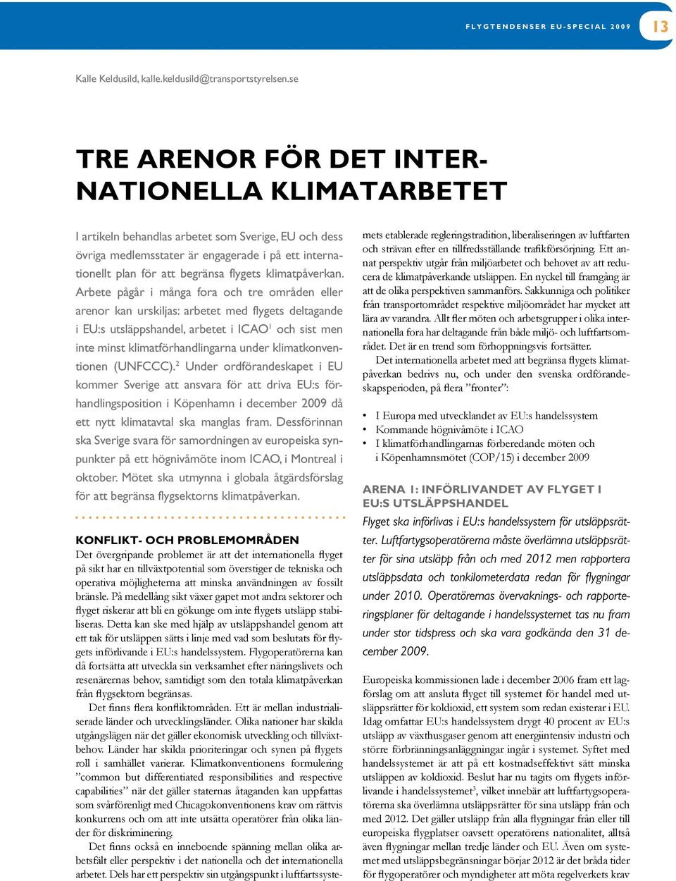 användningen av fossilt bränsle. På medellång sikt växer gapet mot andra sektorer och flyget riskerar att bli en gökunge om inte flygets utsläpp stabiliseras.