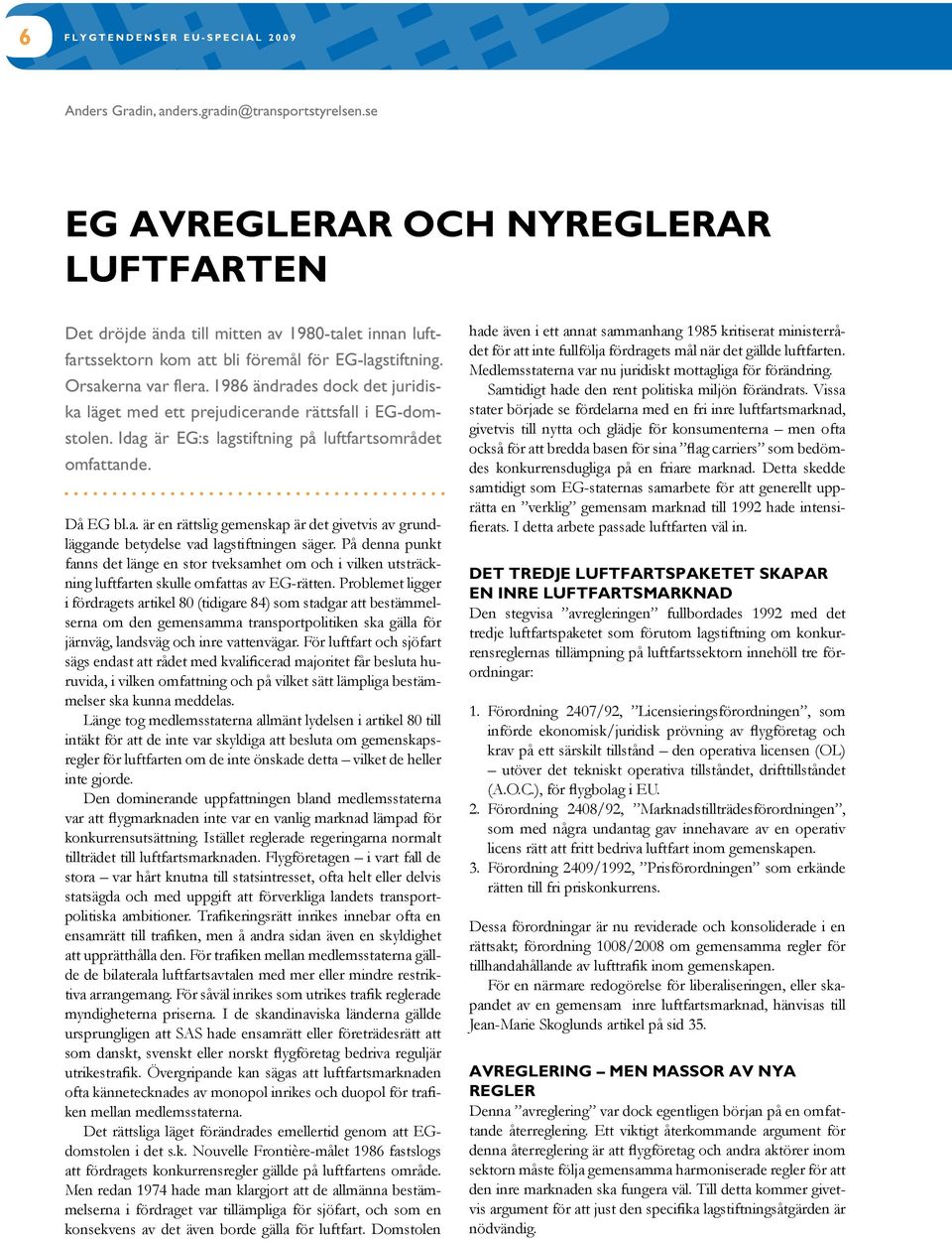 1986 ändrades dock det juridiska läget med ett prejudicerande rättsfall i EG-domstolen. Idag är EG:s lagstiftning på luftfartsområdet omfattande. Då EG bl.a. är en rättslig gemenskap är det givetvis av grundläggande betydelse vad lagstiftningen säger.