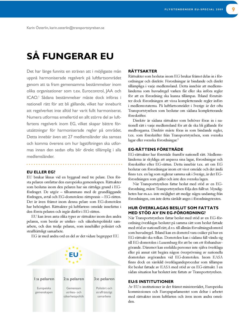 Eurocontrol, JAA och ICAO. 1 Sådana bestämmelser måste dock införas i nationell rätt för att bli gällande, vilket har inneburit att regelverket inte alltid har varit fullt harmoniserat.