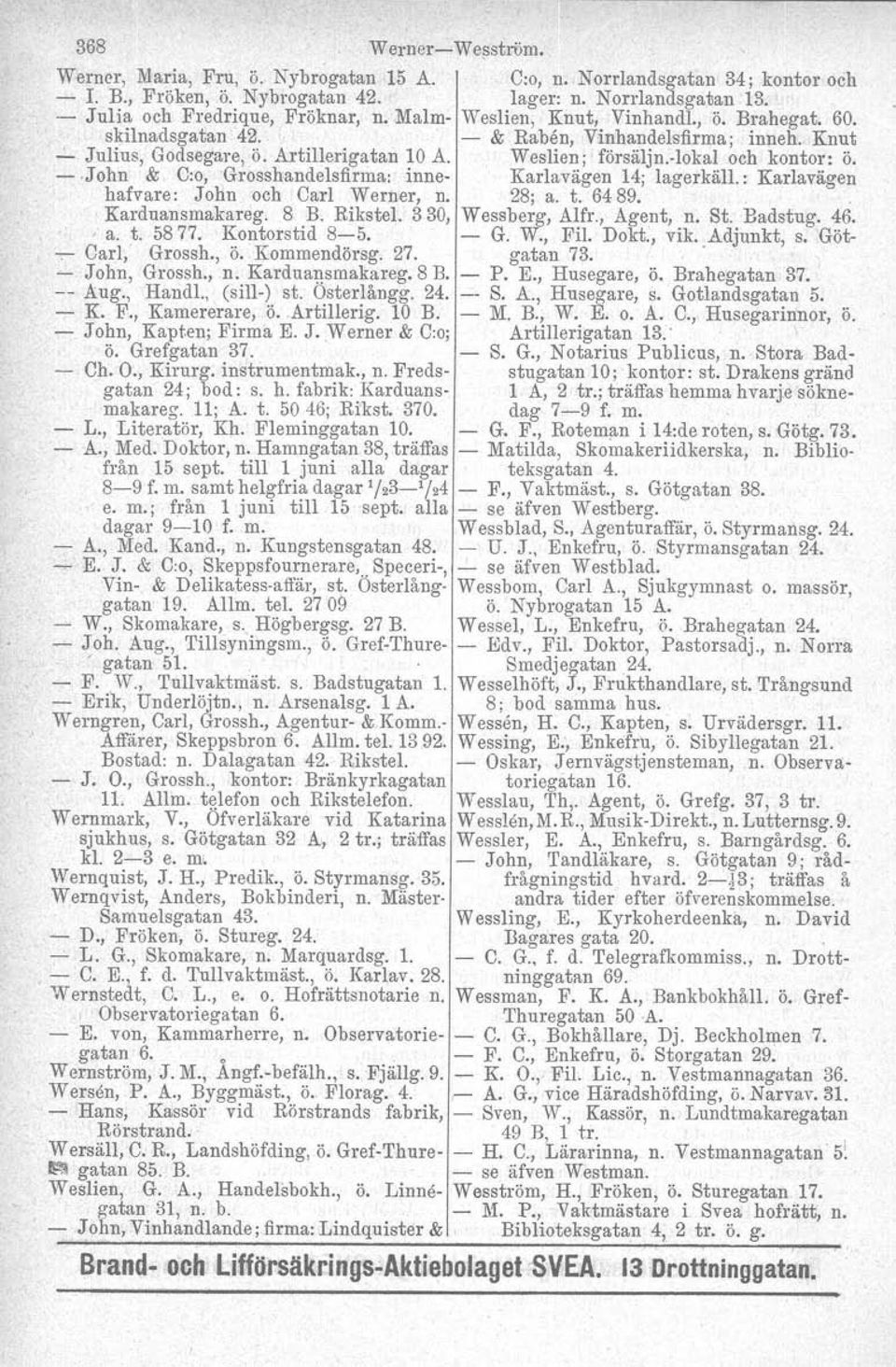 : Karlavägen hafvare: John och Carl Werner, n. 28; a. t. 6489.. Karduansmakareg. 8 B. Rikstel. 330, Wessberg, Alfr., Agent, n. St. Eadstug. 46.. a. t. 5877. Kontorstid 8-5. - G. W., Fil. Dokt., vik.