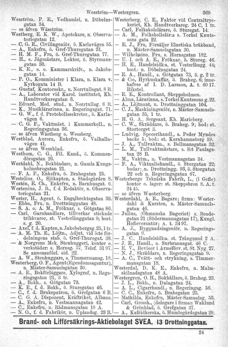 , Fru, Försäljer Elastiska bråkband. - A., Enkefru, Ö. Gref-Thuregatan 31.. n. Mäster-Samuelsgatan 30. - H. M. F., Fru, Ö. Grof-Thuregatan 77. - Wilhelmiua, Fru, s. Hornsgatan 18~., -H., e.