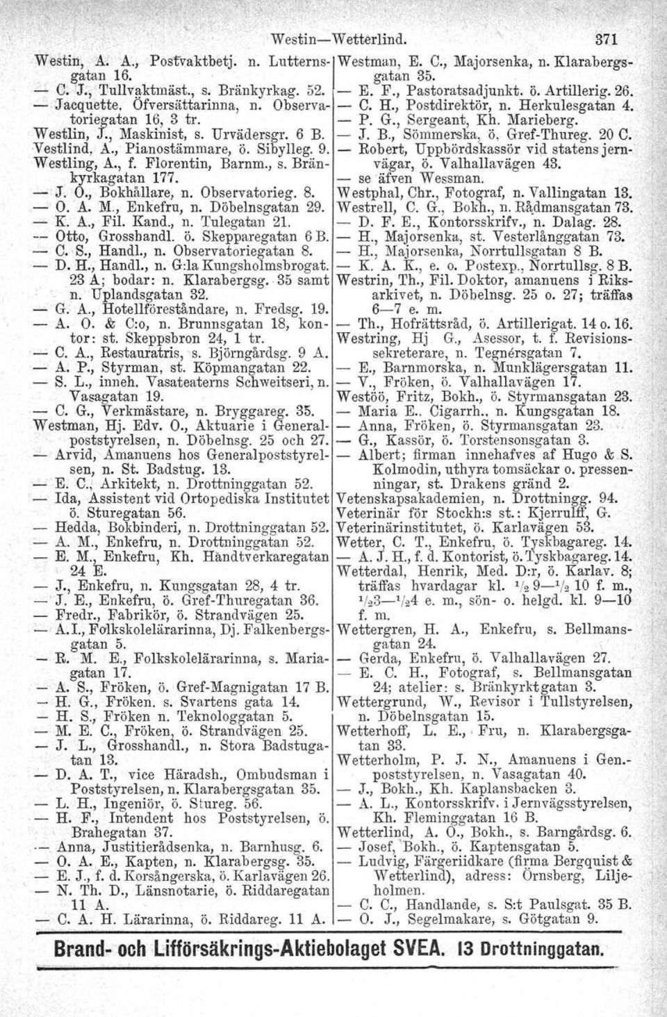 , Maskinist, S. Urvädersgr. 6 B. - J. B., Sömmerska, ö, Gref-Thureg. 20 C. Vestlind, A., Pianostämmare, Ö. Sibylleg. 9. - Robert, Uppbördskassör vid statens jern- Westling, A., f. Florentin, Barnm.