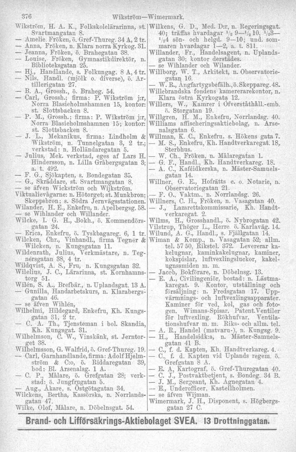 , Handelsagent, n. Uplands- - Louise, Fröken, Gymnastikdirektör, n. gatan 30; kontor derstädes. Biblioteksgatan 25. - se WihIander och Wilander. - Hj., Handlande, S. Folkungag. 8 A, 4 tro Willborg, W.