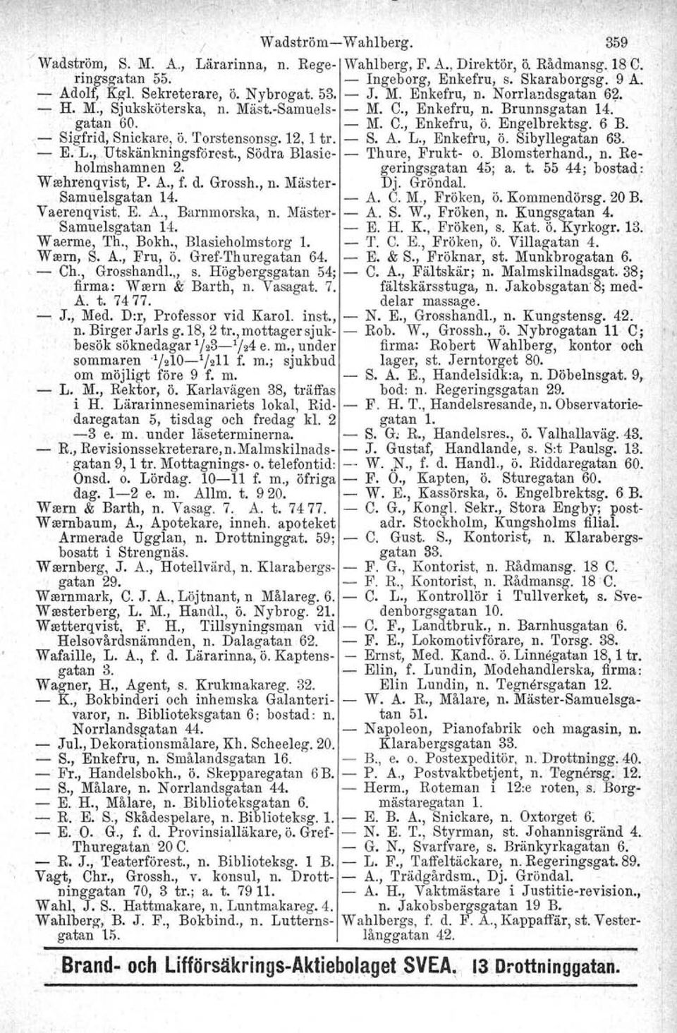 .,- Sigfrid, Snickare, ö. 'l'orstensonsg, 12, 1 tro - S. A. L., Enkefru, Ö. Sibyllegatan 63. - E. L.,..Utskänkningsförost., Södra Blasie- - Thure, Frukt- o. Blomsterhand., n. Reholnishamnen 2.