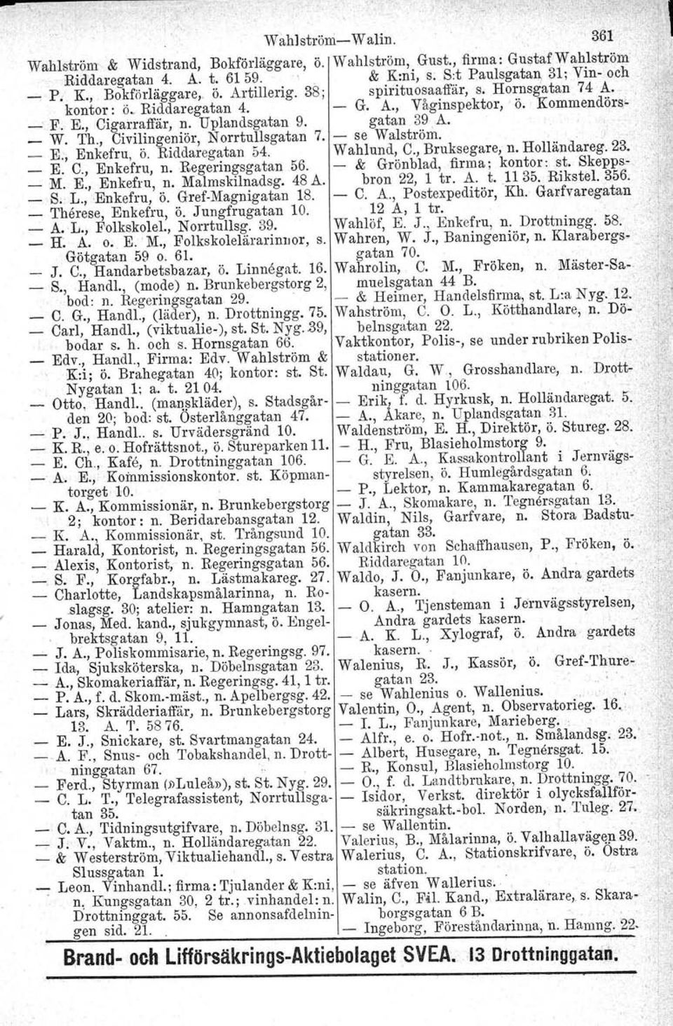 Upiandsgatan 9, gatan 39,A., _ W' Th., Civilingeniör, Norrtullsgatan 7. - se Walström. "..' _ E., Enkefru, ö. Riddaregatan 54. Wahlund, C., Bruksegare, n. Holländareg. 23. _ E. C., Enkefru, n.