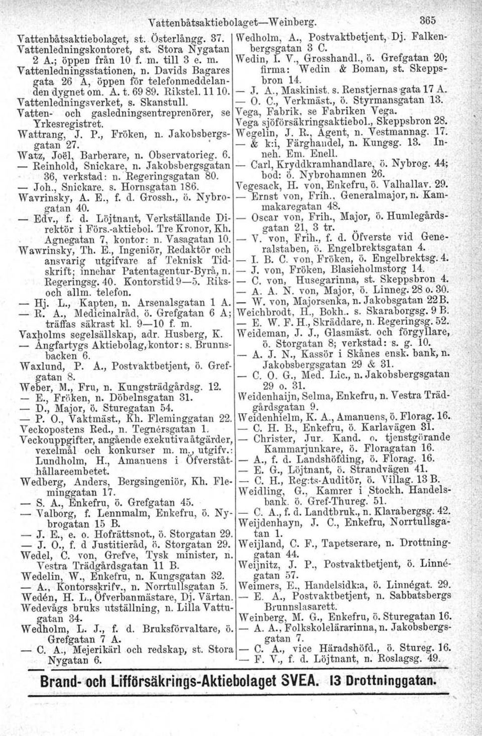 den dygnet om. A. t. 69 89. Rikstel. 1110. - J. A., Maskinist. s. Renstjernas 'gata 17 A,.. 1. Vattenledningsverket, s. Skanstull. - O. C., Verkmäst., Ö. Styrmansgatan '13.