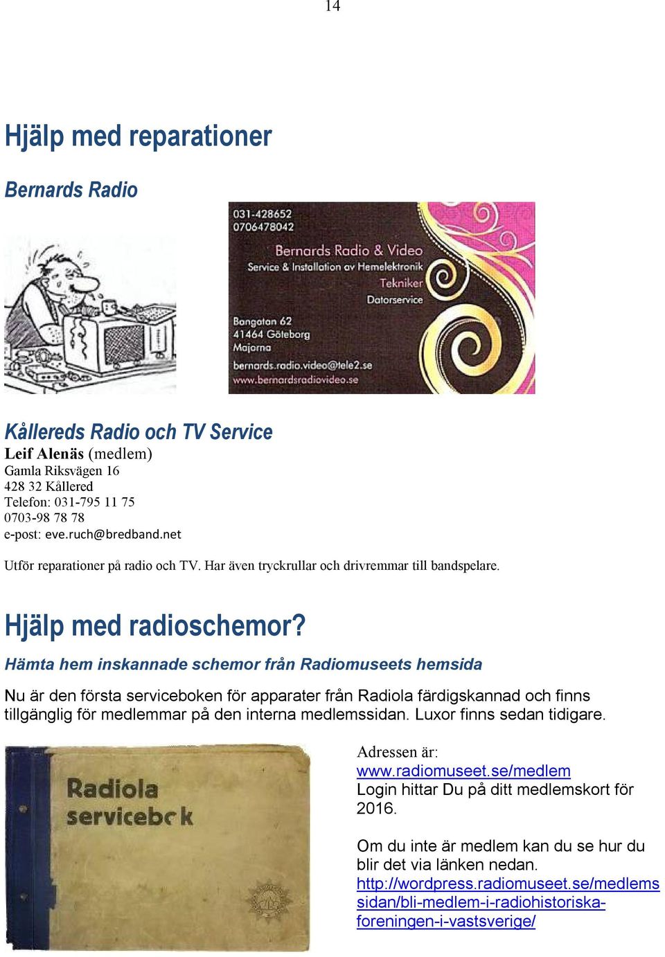 Hämta hem inskannade schemor från Radiomuseets hemsida Nu är den första serviceboken för apparater från Radiola färdigskannad och finns tillgänglig för medlemmar på den interna medlemssidan.