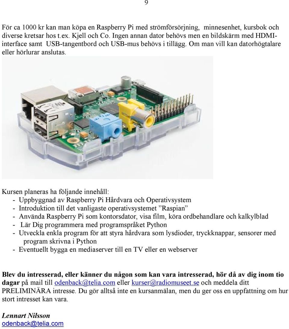 Kursen planeras ha följande innehåll: - Uppbyggnad av Raspberry Pi Hårdvara och Operativsystem - Introduktion till det vanligaste operativsystemet Raspian - Använda Raspberry Pi som kontorsdator,