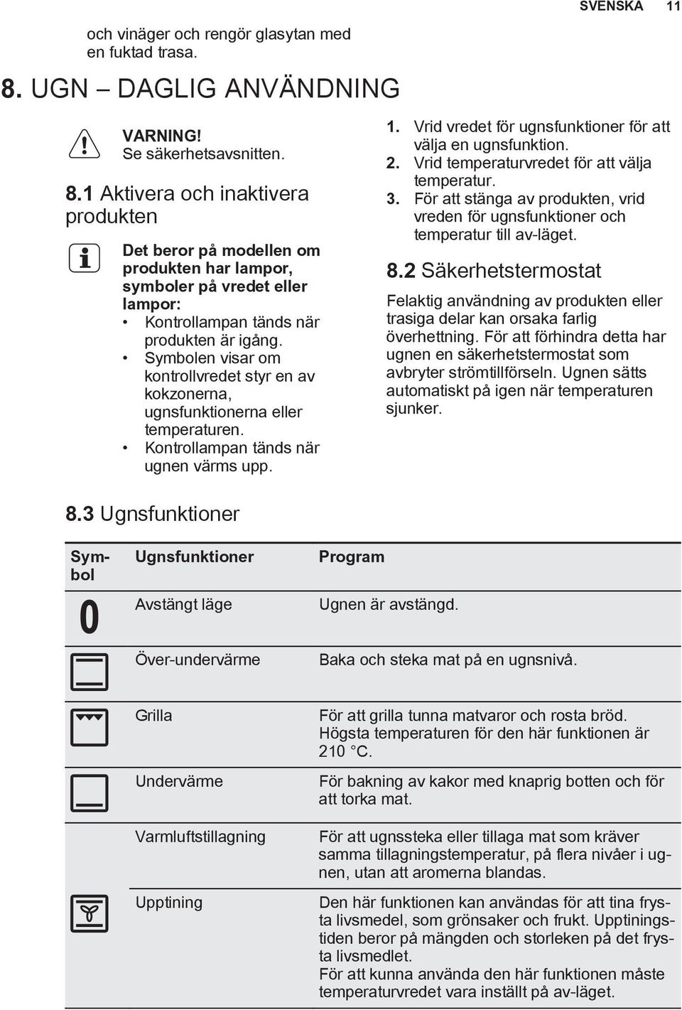 1 Aktivera och inaktivera produkten Det beror på modellen om produkten har lampor, symboler på vredet eller lampor: Kontrollampan tänds när produkten är igång.