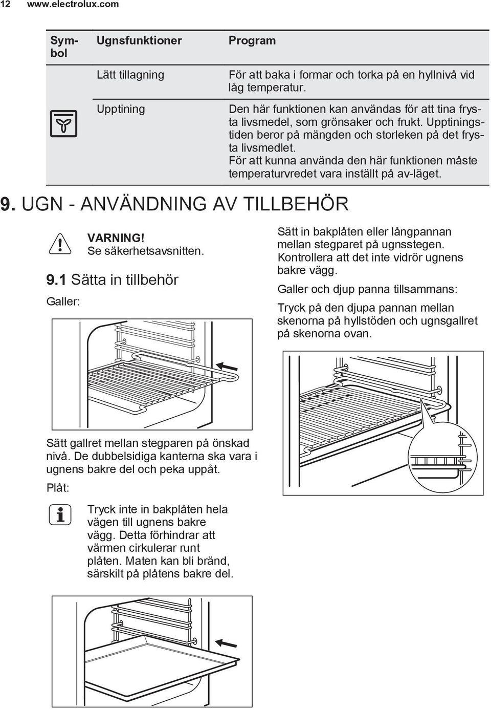 För att kunna använda den här funktionen måste temperaturvredet vara inställt på av-läget. 9. UGN - ANVÄNDNING AV TILLBEHÖR Se säkerhetsavsnitten. 9.1 Sätta in tillbehör Galler: Sätt in bakplåten eller långpannan mellan stegparet på ugnsstegen.