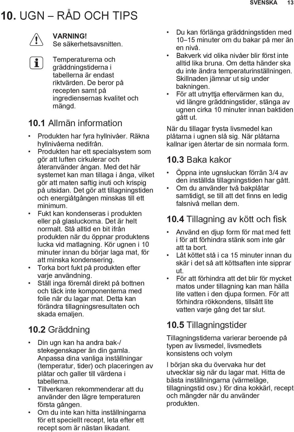 Med det här systemet kan man tillaga i ånga, vilket gör att maten saftig inuti och krispig på utsidan. Det gör att tillagningstiden och energiåtgången minskas till ett minimum.