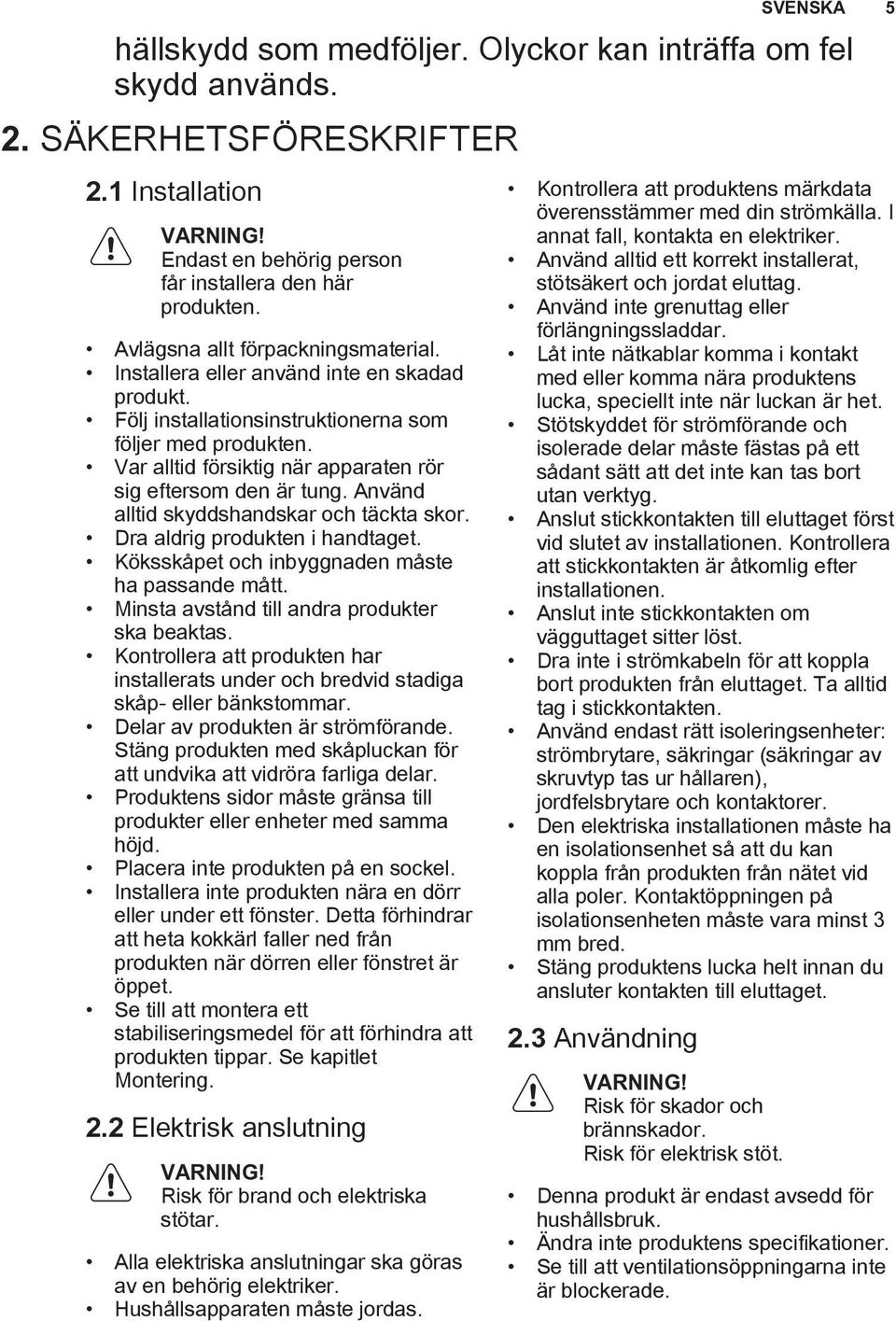 Var alltid försiktig när apparaten rör sig eftersom den är tung. Använd alltid skyddshandskar och täckta skor. Dra aldrig produkten i handtaget. Köksskåpet och inbyggnaden måste ha passande mått.