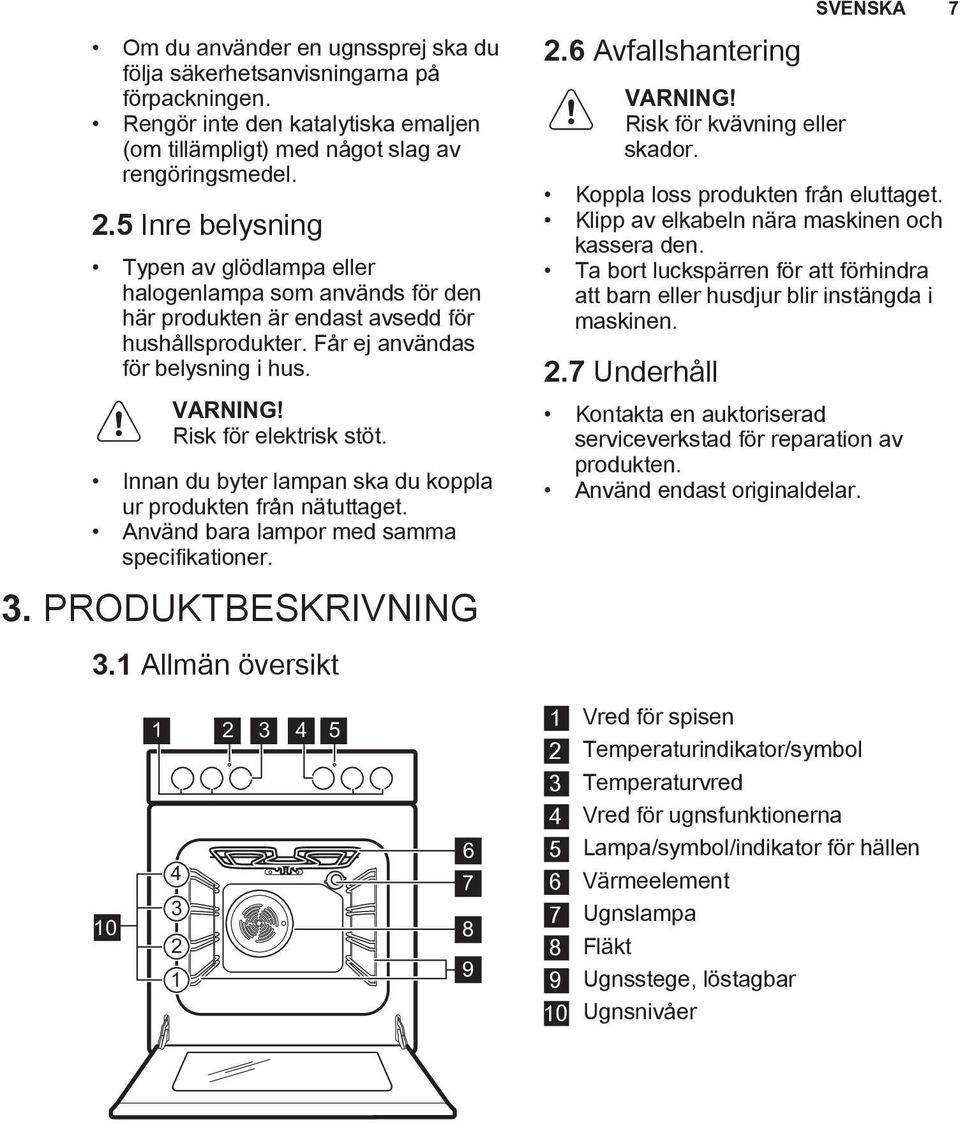 Innan du byter lampan ska du koppla ur produkten från nätuttaget. Använd bara lampor med samma specifikationer. 3. PRODUKTBESKRIVNING 2.6 Avfallshantering Risk för kvävning eller skador.