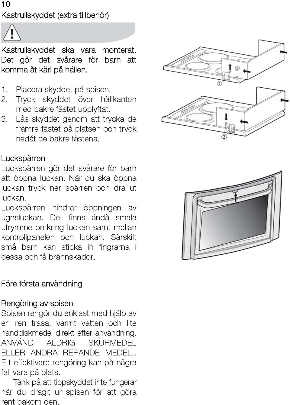 Luckspärren Luckspärren gör det svårare för barn att öppna luckan. När du ska öppna luckan tryck ner spärren och dra ut luckan. Luckspärren hindrar öppningen av ugnsluckan.