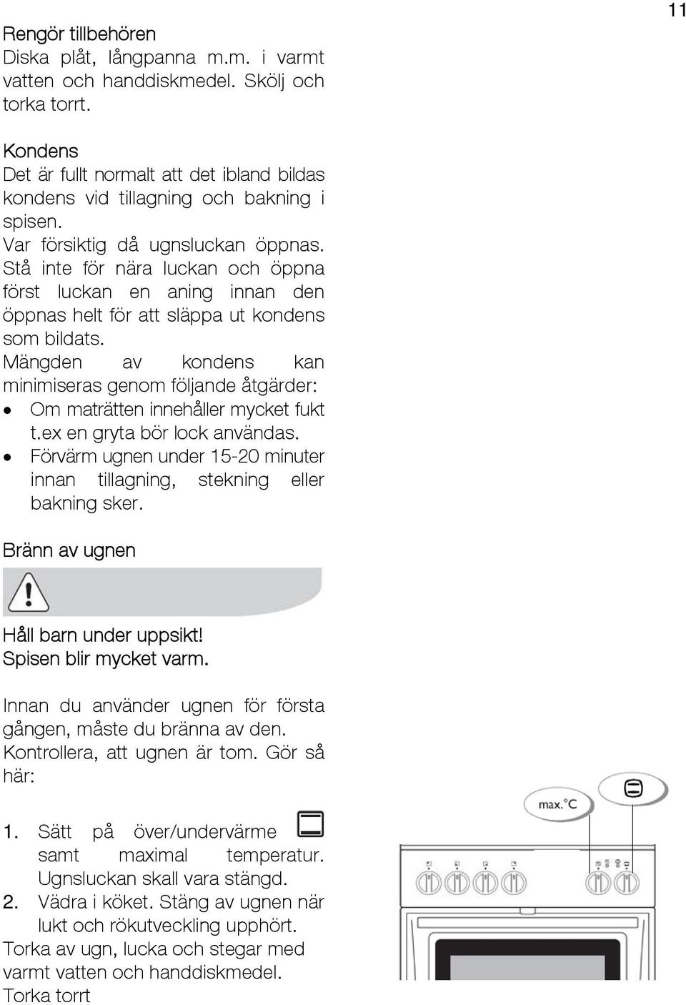 Stå inte för nära luckan och öppna först luckan en aning innan den öppnas helt för att släppa ut kondens som bildats.