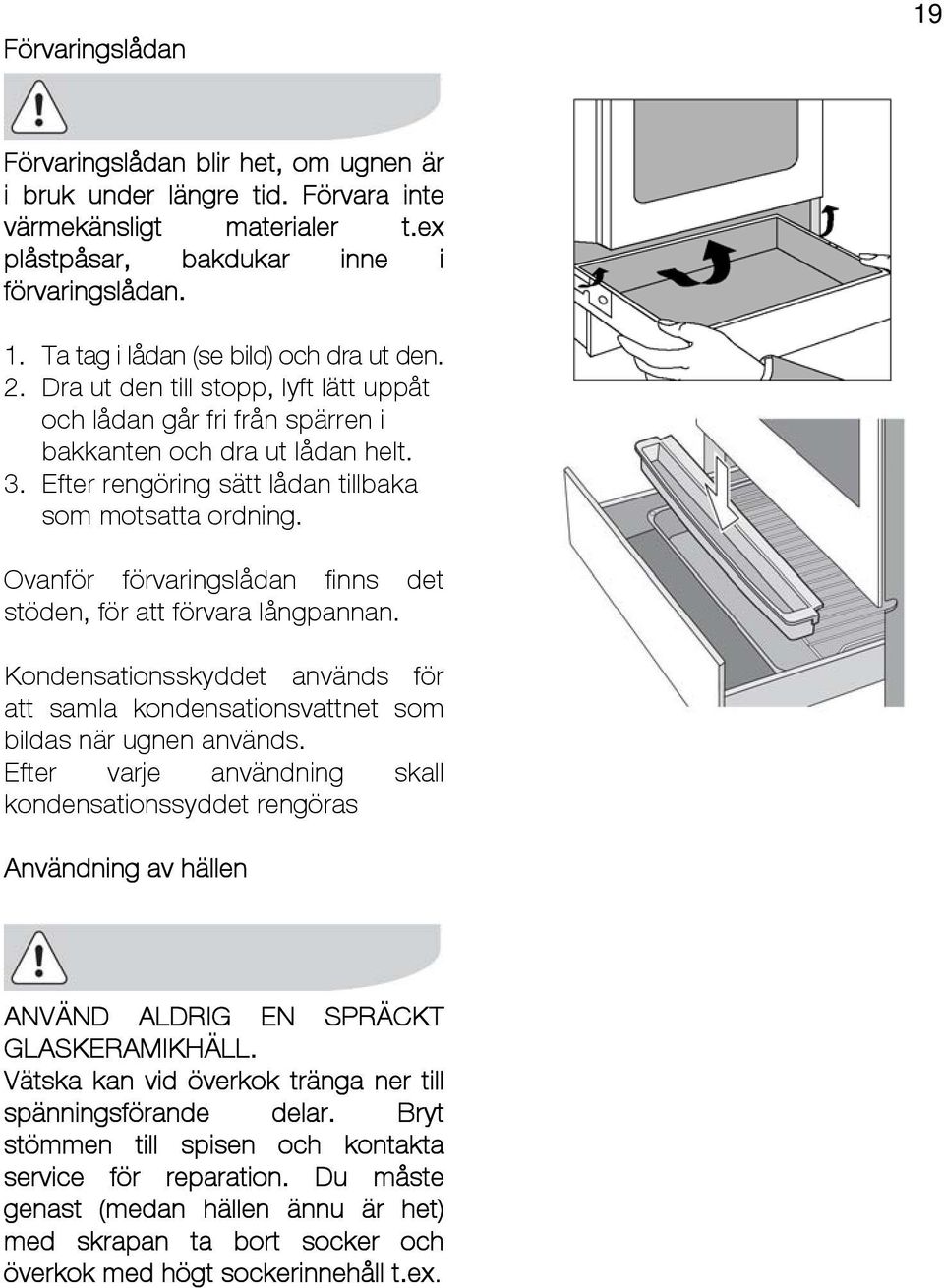 Ovanför förvaringslådan finns det stöden, för att förvara långpannan. Kondensationsskyddet används för att samla kondensationsvattnet som bildas när ugnen används.