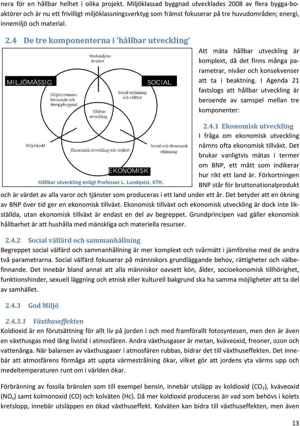 I Agenda 21 fastslogs att hållbar utveckling är beroende av samspel mellan tre komponenter: 2.4.1 Ekonomisk utveckling I fråga om ekonomisk utveckling nämns ofta ekonomisk tillväxt.