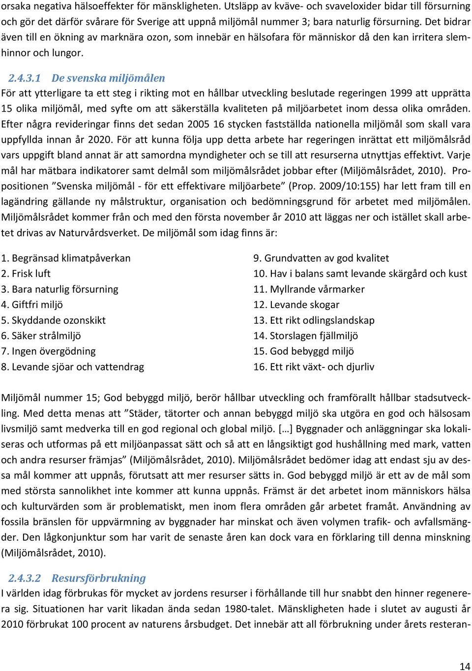 1 De svenska miljömålen För att ytterligare ta ett steg i rikting mot en hållbar utveckling beslutade regeringen 1999 att upprätta 15 olika miljömål, med syfte om att säkerställa kvaliteten på