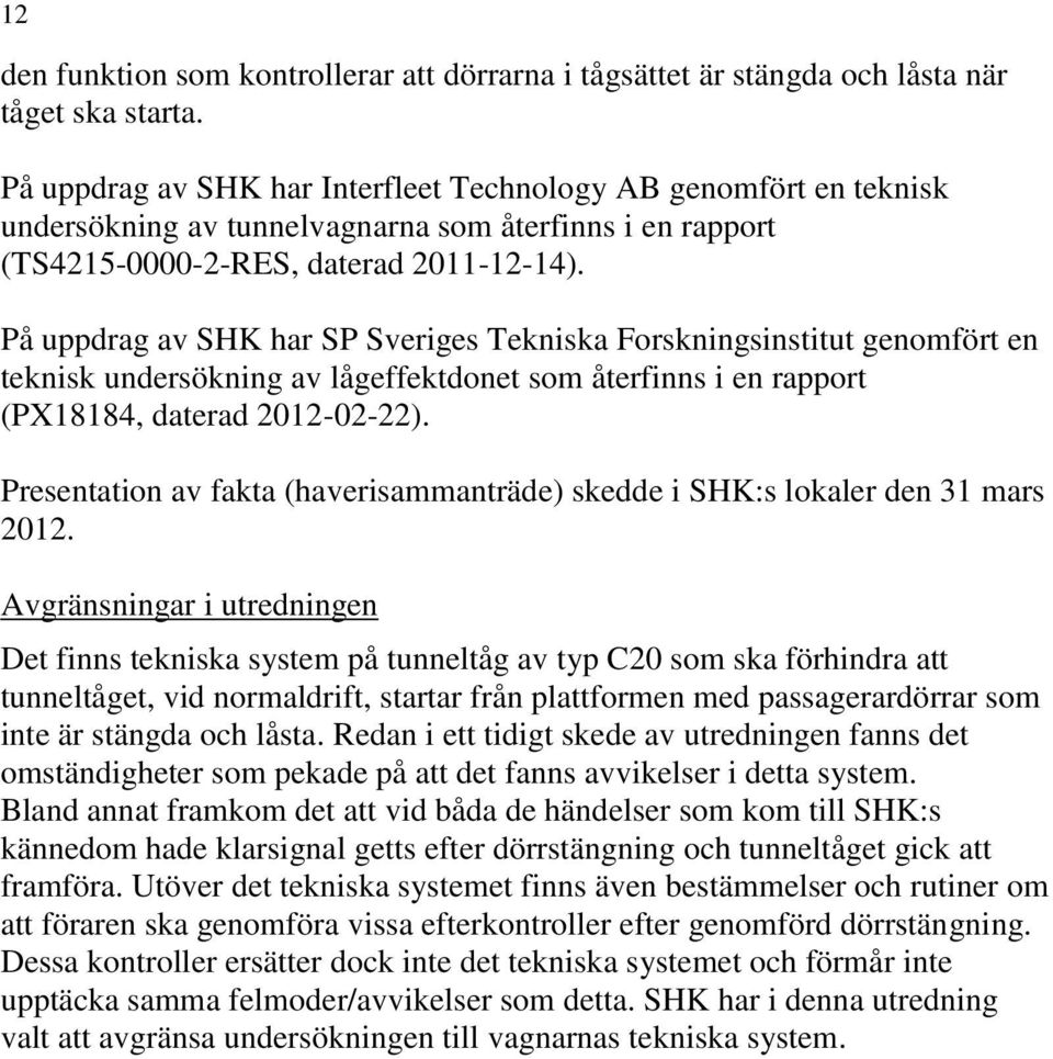 På uppdrag av SHK har SP Sveriges Tekniska Forskningsinstitut genomfört en teknisk undersökning av lågeffektdonet som återfinns i en rapport (PX18184, daterad 2012-02-22).