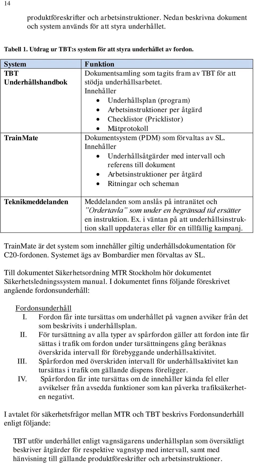 Innehåller Underhållsplan (program) Arbetsinstruktioner per åtgärd Checklistor (Pricklistor) Mätprotokoll Dokumentsystem (PDM) som förvaltas av SL.