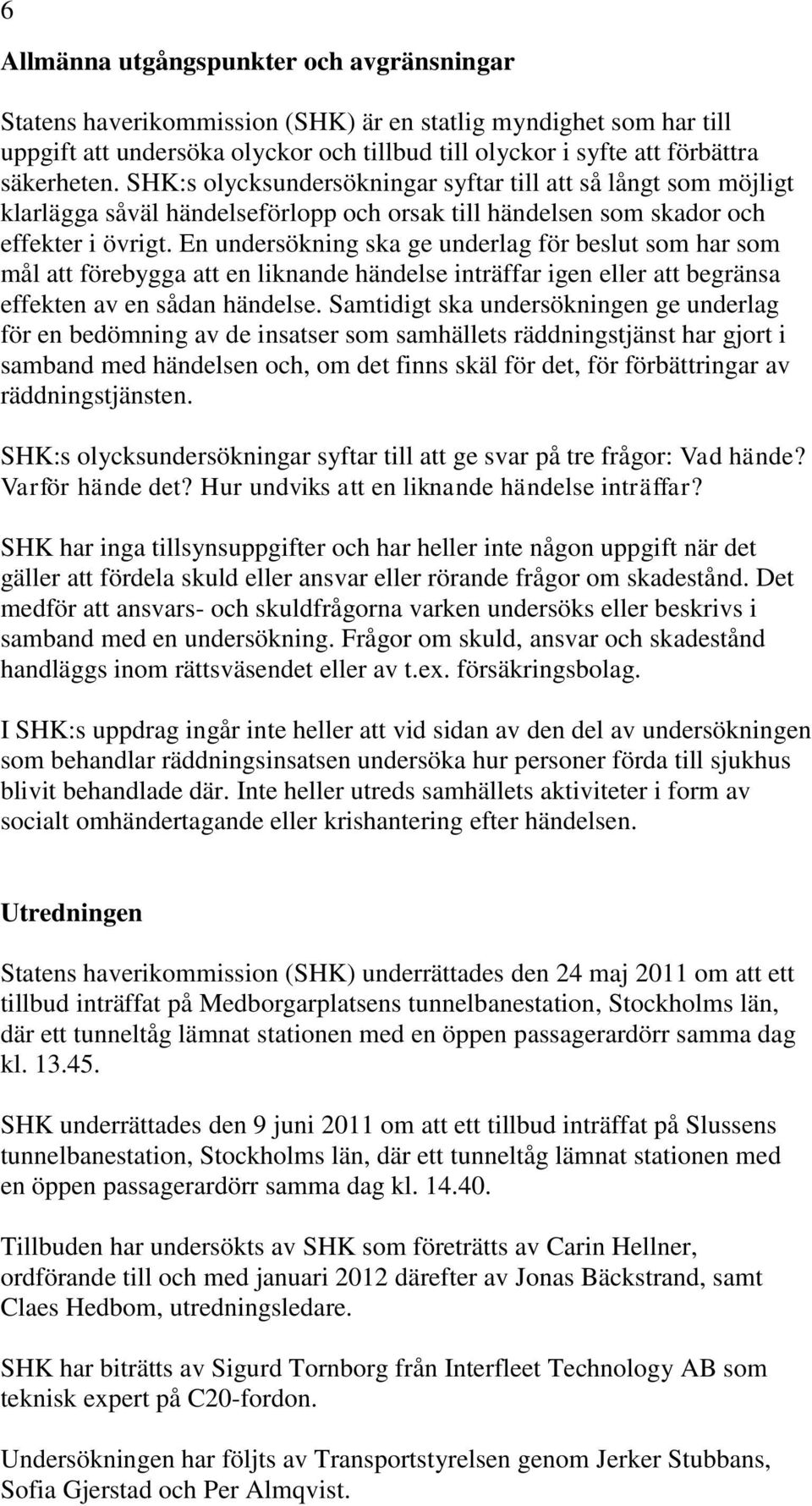 En undersökning ska ge underlag för beslut som har som mål att förebygga att en liknande händelse inträffar igen eller att begränsa effekten av en sådan händelse.