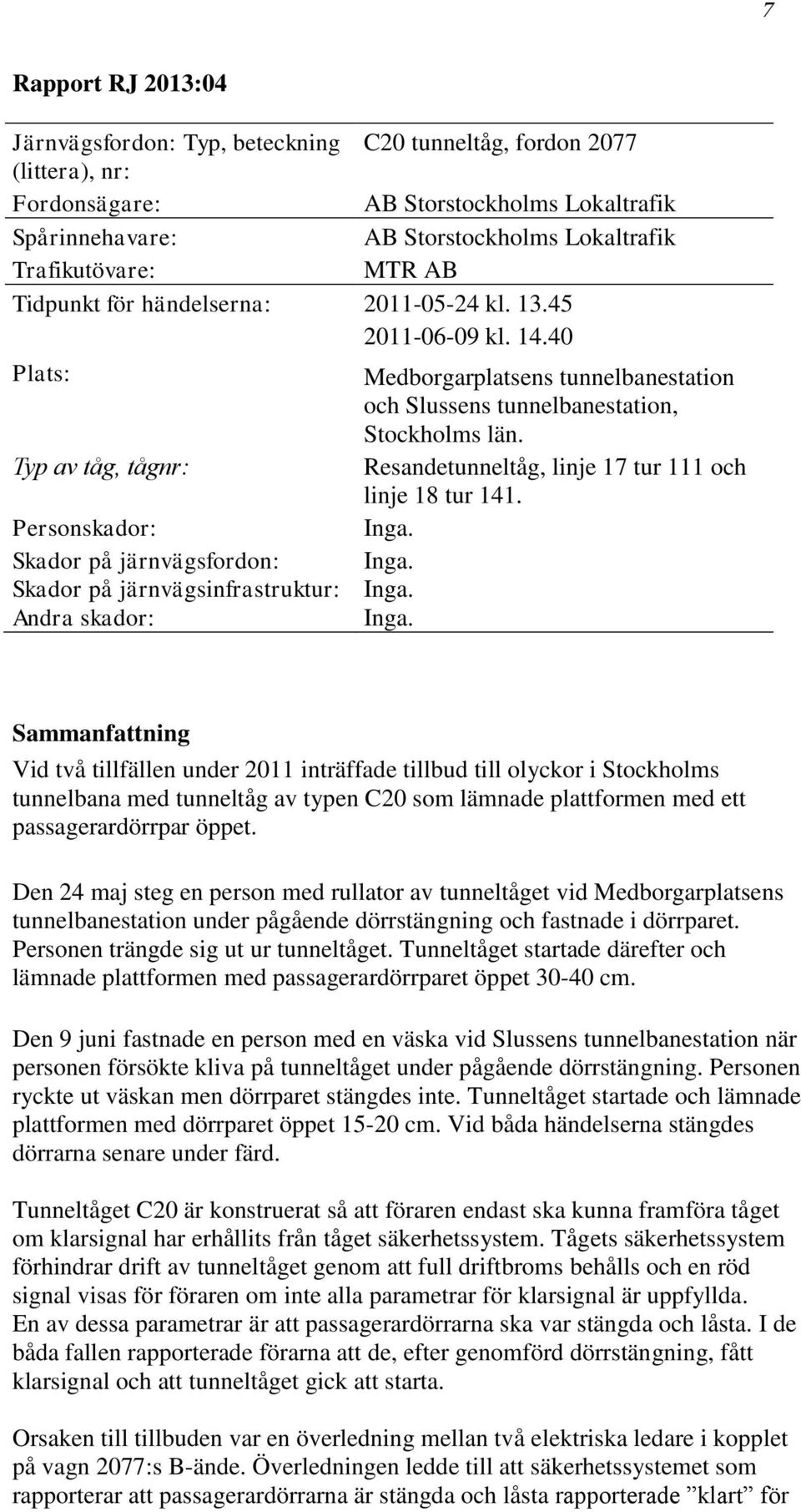 Typ av tåg, tågnr: Resandetunneltåg, linje 17 tur 111 och linje 18 tur 141. Personskador: Inga. Skador på järnvägsfordon: Inga. Skador på järnvägsinfrastruktur: Inga. Andra skador: Inga.