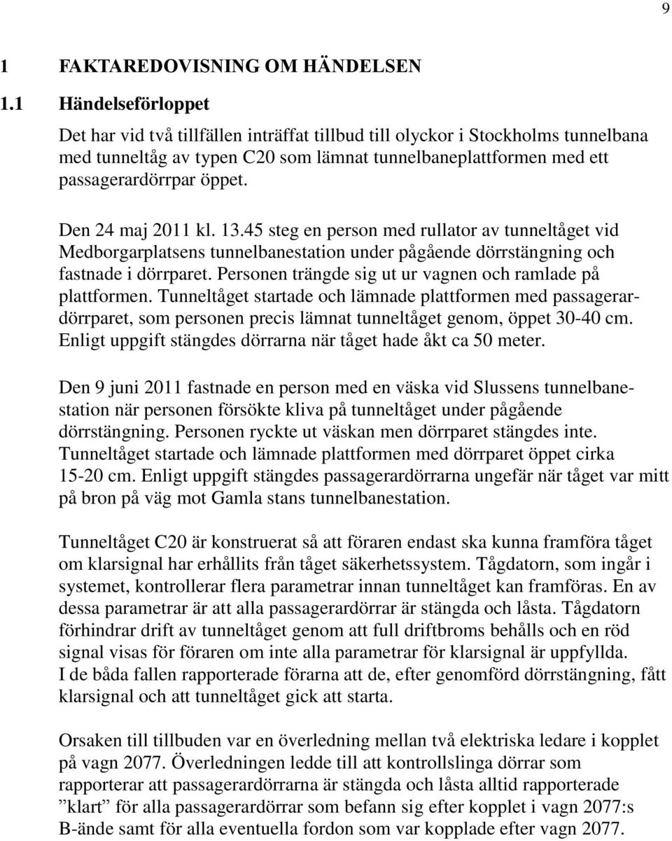 Den 24 maj 2011 kl. 13.45 steg en person med rullator av tunneltåget vid Medborgarplatsens tunnelbanestation under pågående dörrstängning och fastnade i dörrparet.