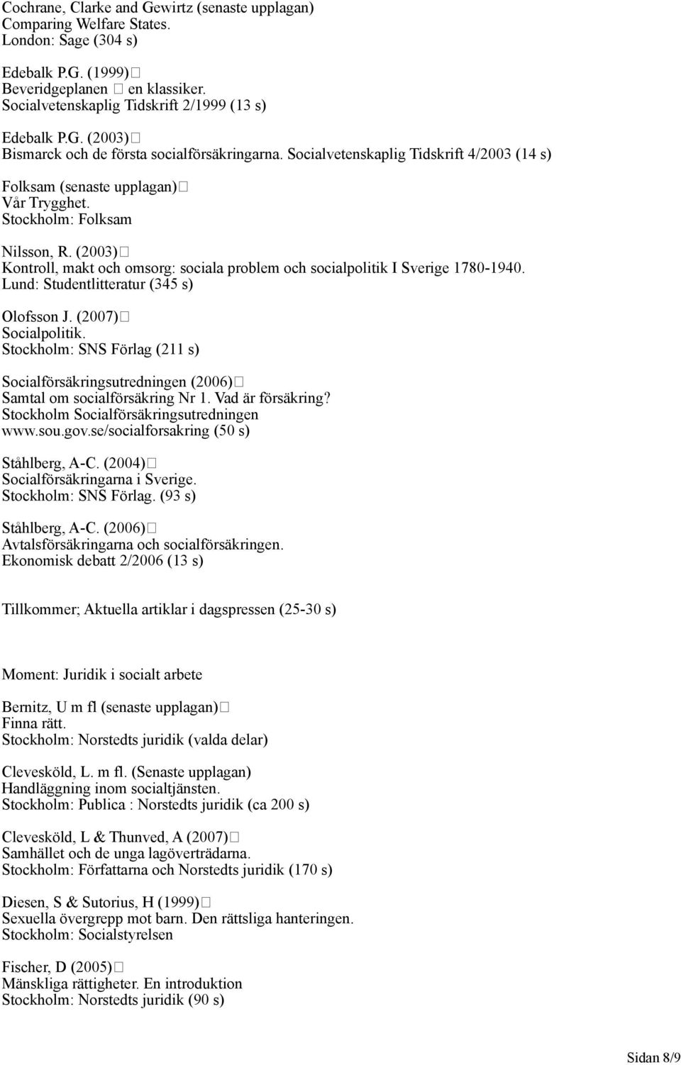 (2003) Kontroll, makt och omsorg: sociala problem och socialpolitik I Sverige 1780-1940. Lund: Studentlitteratur (345 s) Olofsson J. (2007) Socialpolitik.