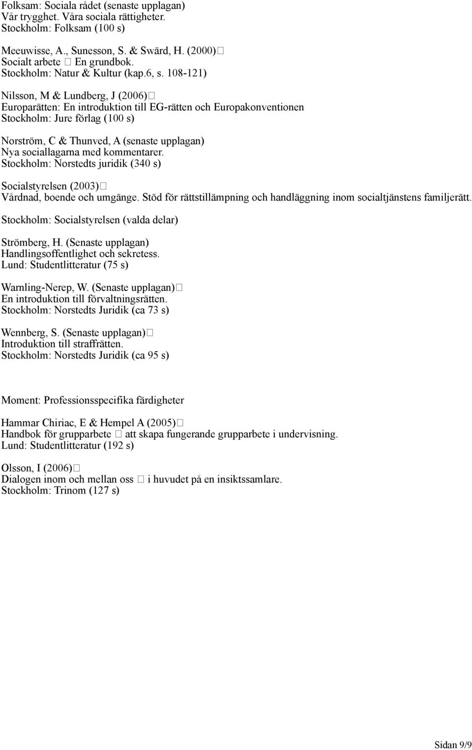 108-121) Nilsson, M & Lundberg, J (2006) Europarätten: En introduktion till EG-rätten och Europakonventionen Stockholm: Jure förlag (100 s) Norström, C & Thunved, A (senaste upplagan) Nya