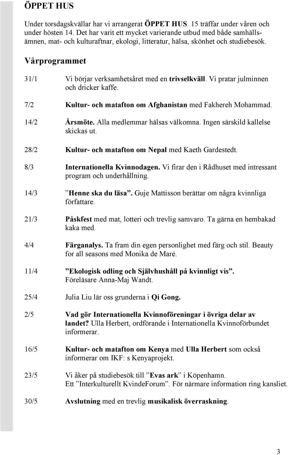 Vårprogrammet 31/1 Vi börjar verksamhetsåret med en trivselkväll. Vi pratar julminnen och dricker kaffe. 7/2 Kultur- och matafton om Afghanistan med Fakhereh Mohammad. 14/2 Årsmöte.