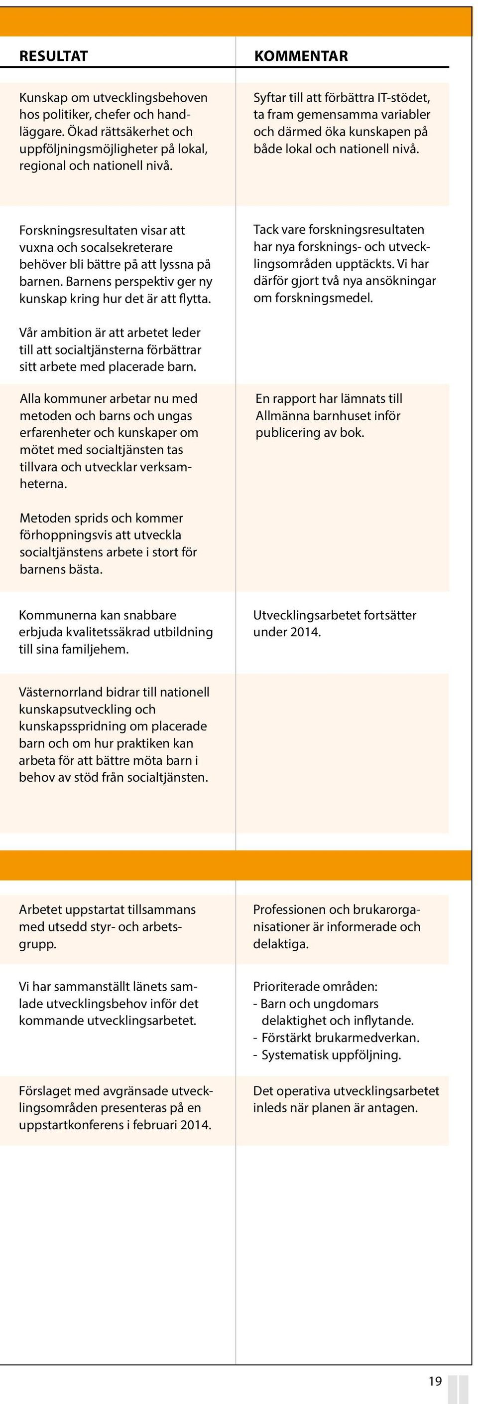 Forskningsresultaten visar att vuxna och socalsekreterare behöver bli bättre på att lyssna på barnen. Barnens perspektiv ger ny kunskap kring hur det är att flytta.