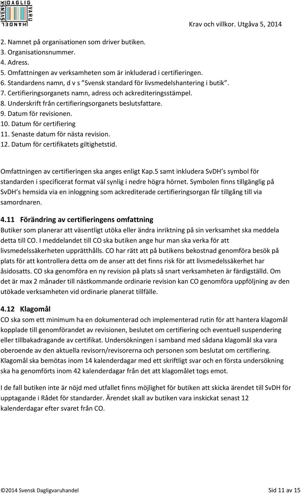 Datum för revisionen. 10. Datum för certifiering 11. Senaste datum för nästa revision. 12. Datum för certifikatets giltighetstid. Krav och villkor.