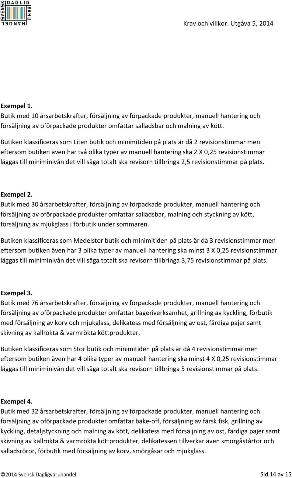 miniminivån det vill säga totalt ska revisorn tillbringa 2,5 revisionstimmar på plats. Exempel 2.