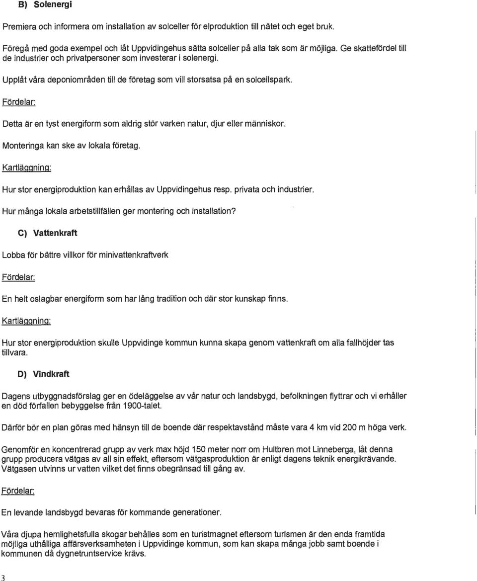 Fördelar: Detta är en tyst energiform som aldrig stör varken natur, djur eller människor. Monteringa kan ske av lokala företag.