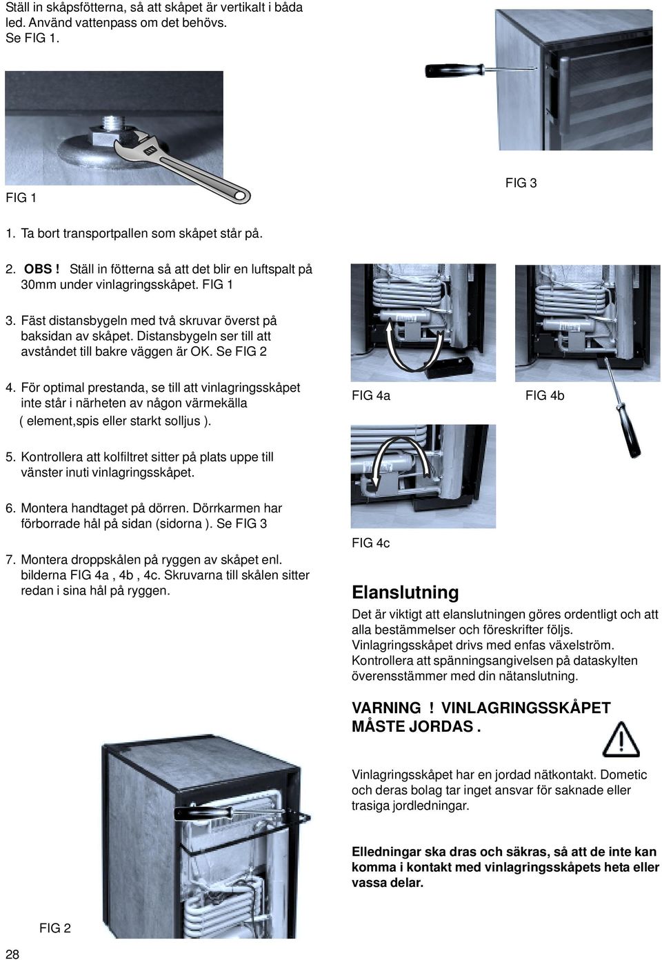 Distansbygeln ser till att avståndet till bakre väggen är OK. Se FIG 4.