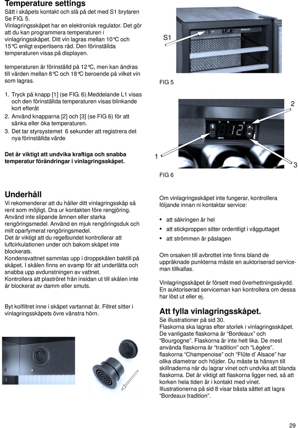 temperaturen är förinställd på C, men kan ändras till värden mellan 8 C och 8 C beroende på vilket vin som lagras. S FIG 5. Tryck på knapp [] (se FIG. 6).