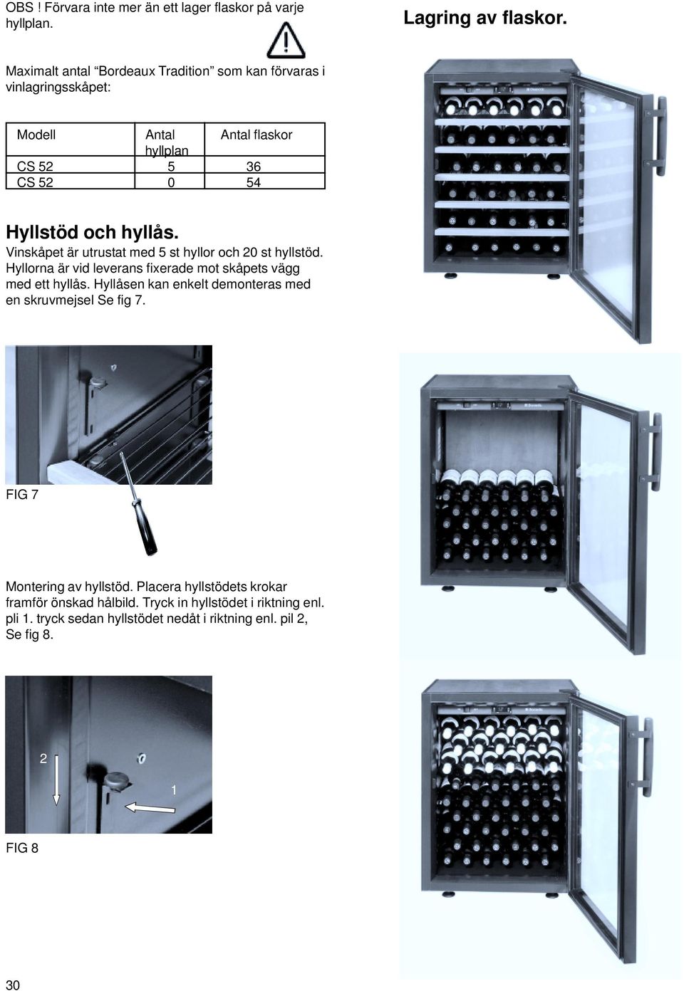 Vinskåpet är utrustat med 5 st hyllor och 0 st hyllstöd. Hyllorna är vid leverans fixerade mot skåpets vägg med ett hyllås.