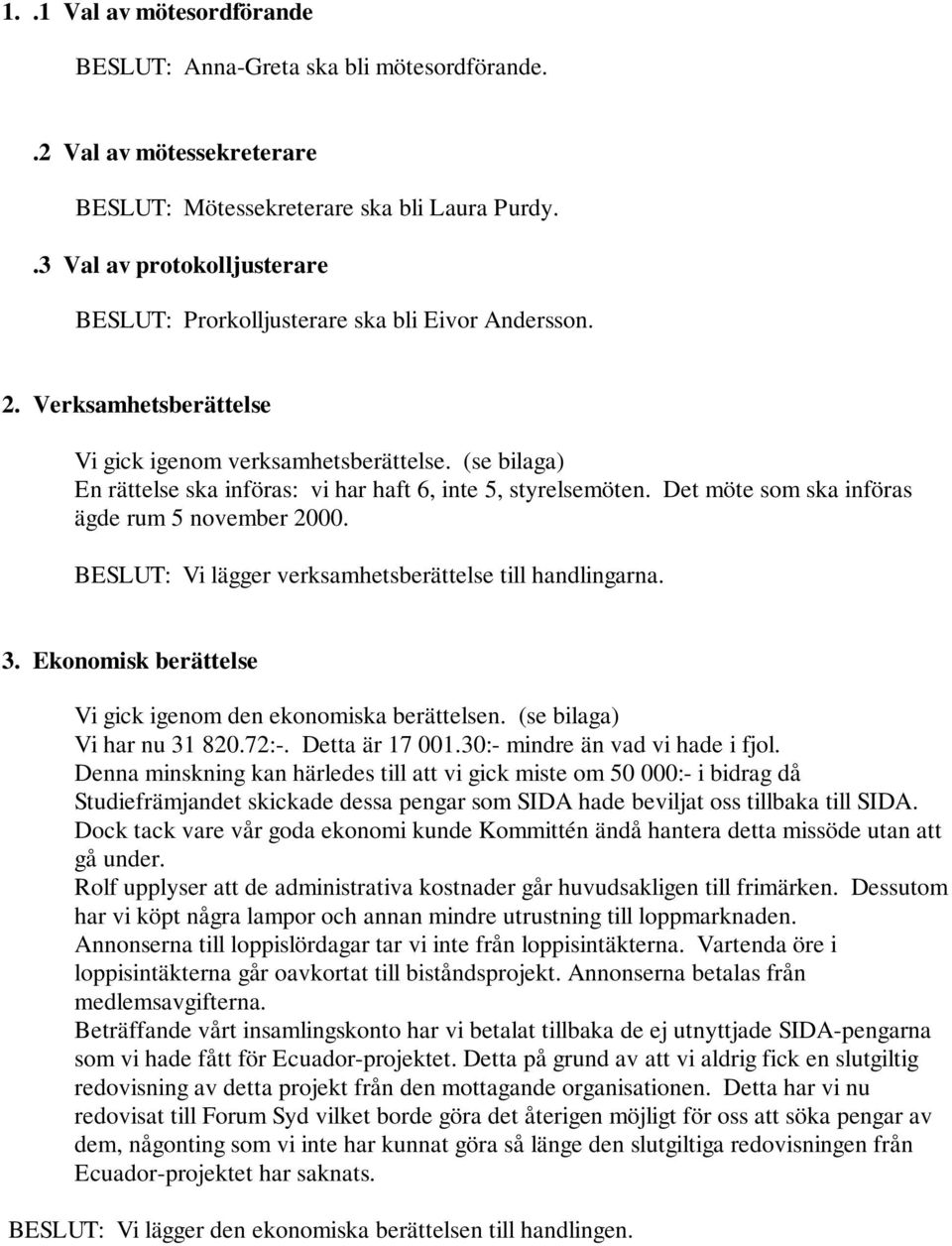 (se bilaga) En rättelse ska införas: vi har haft 6, inte 5, styrelsemöten. Det möte som ska införas ägde rum 5 november 2000. BESLUT: Vi lägger verksamhetsberättelse till handlingarna. 3.