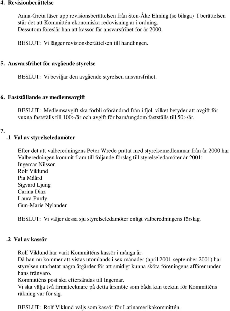 Ansvarsfrihet för avgående styrelse BESLUT: Vi beviljar den avgående styrelsen ansvarsfrihet. 6.