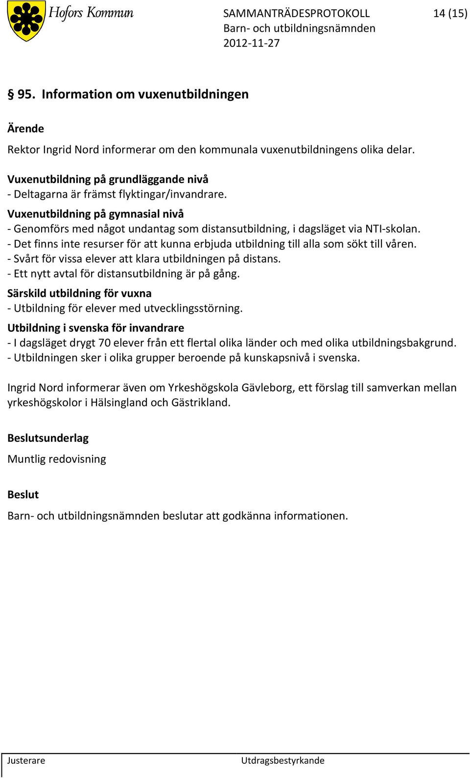 Det finns inte resurser för att kunna erbjuda utbildning till alla som sökt till våren. Svårt för vissa elever att klara utbildningen på distans. Ett nytt avtal för distansutbildning är på gång.