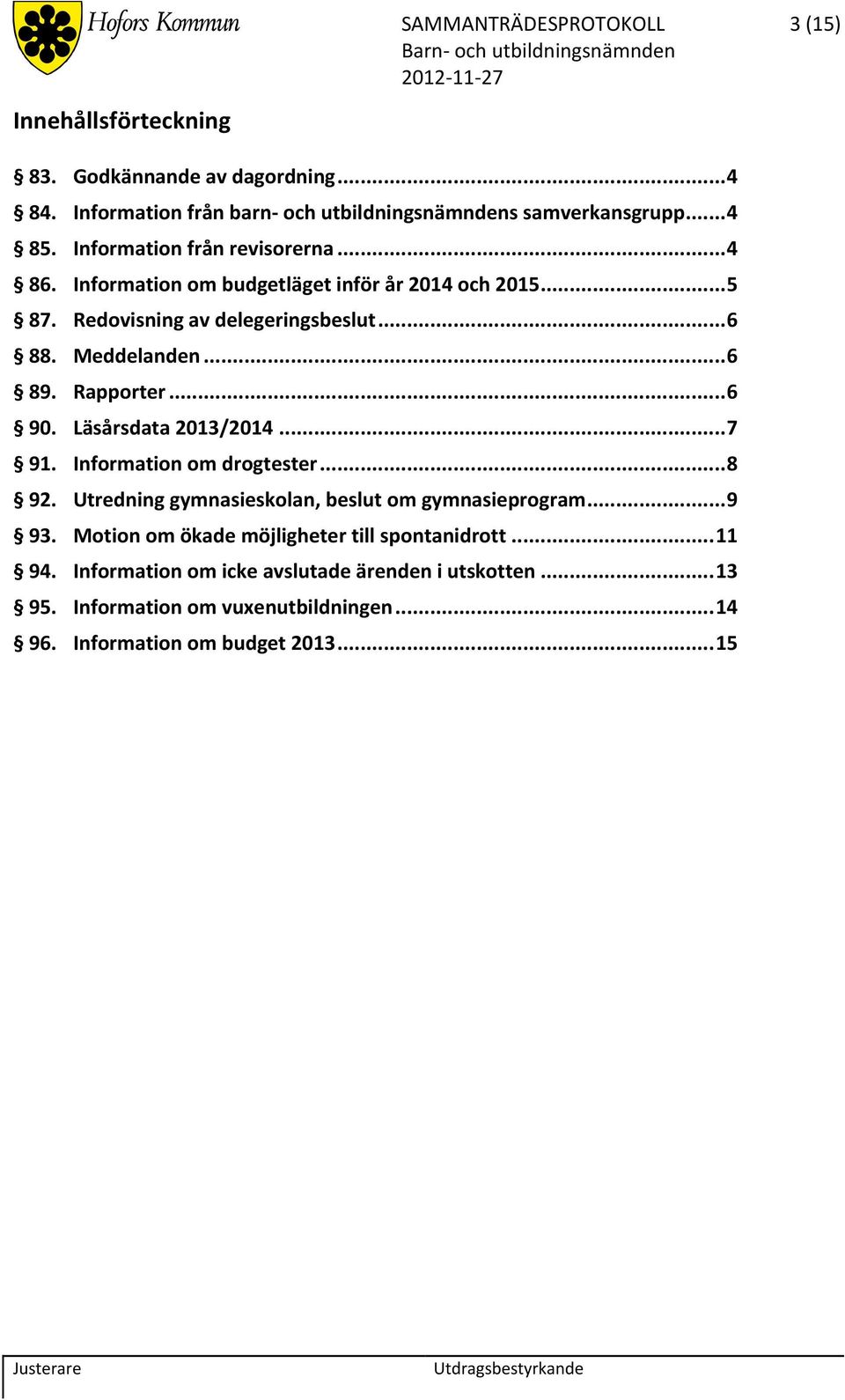 Rapporter... 6 90. Läsårsdata 2013/2014... 7 91. Information om drogtester... 8 92. Utredning gymnasieskolan, beslut om gymnasieprogram... 9 93.