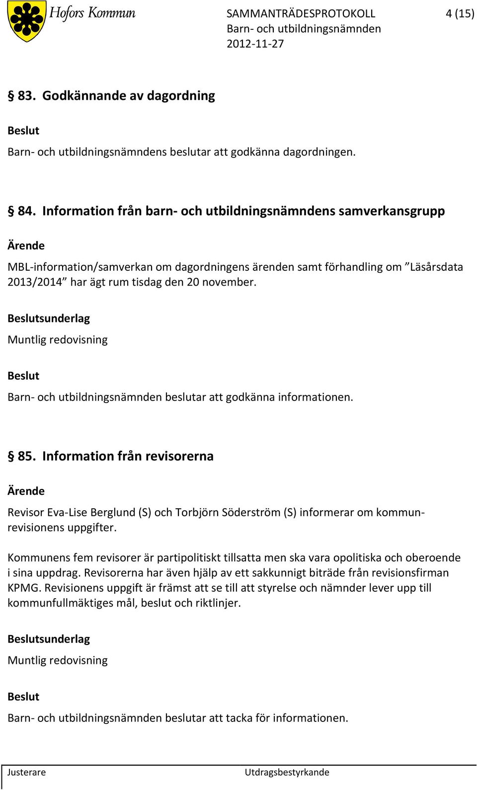 sunderlag beslutar att godkänna informationen. 85. Information från revisorerna Revisor Eva Lise Berglund (S) och Torbjörn Söderström (S) informerar om kommunrevisionens uppgifter.