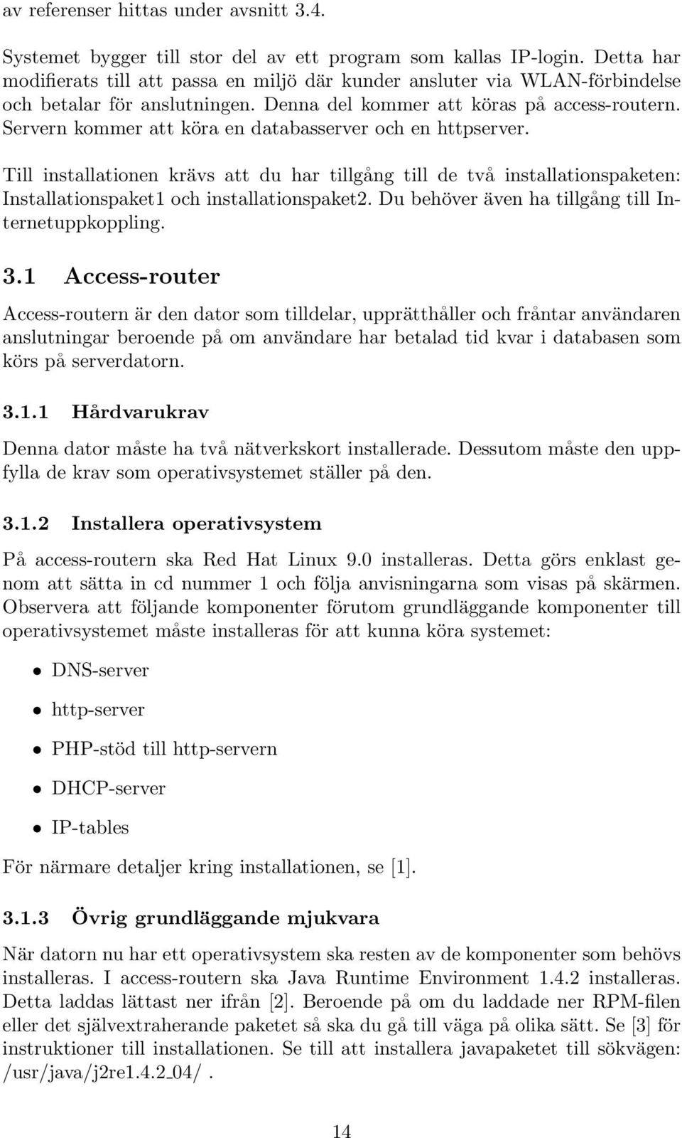 Servern kommer att köra en databasserver och en httpserver. Till installationen krävs att du har tillgång till de två installationspaketen: Installationspaket1 och installationspaket2.