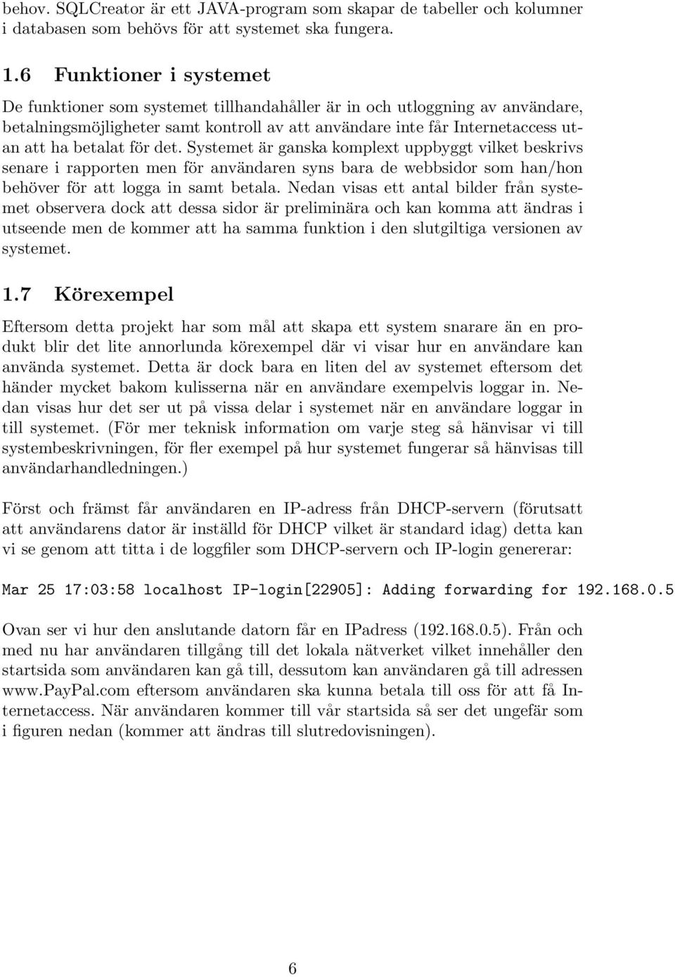 för det. Systemet är ganska komplext uppbyggt vilket beskrivs senare i rapporten men för användaren syns bara de webbsidor som han/hon behöver för att logga in samt betala.