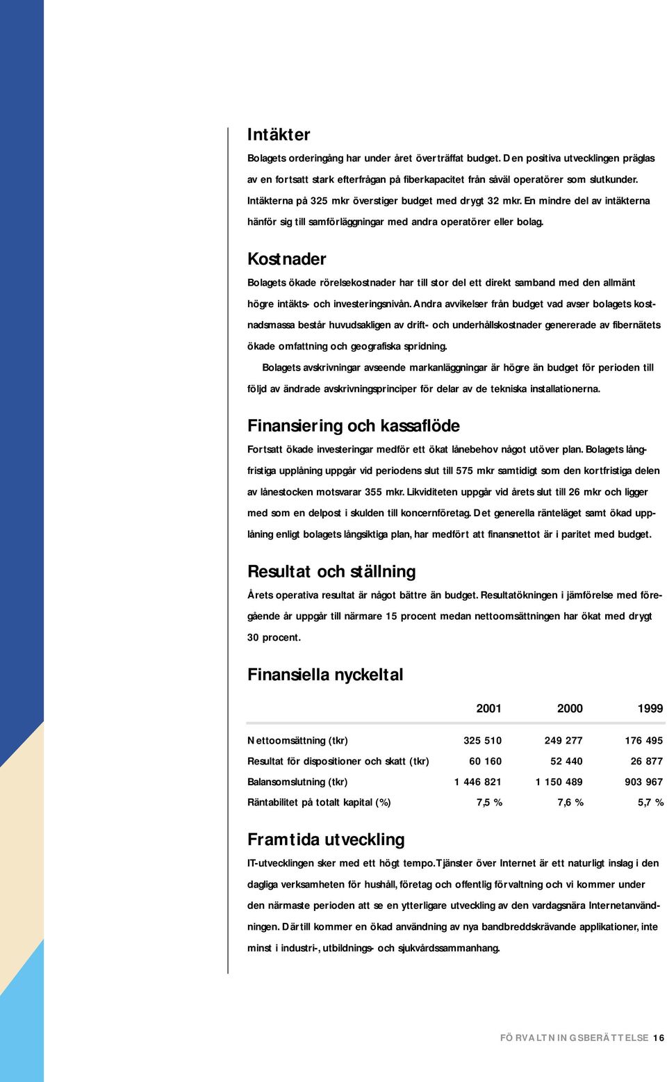 Kostnader Bolagets ökade rörelsekostnader har till stor del ett direkt samband med den allmänt högre intäkts- och investeringsnivån.