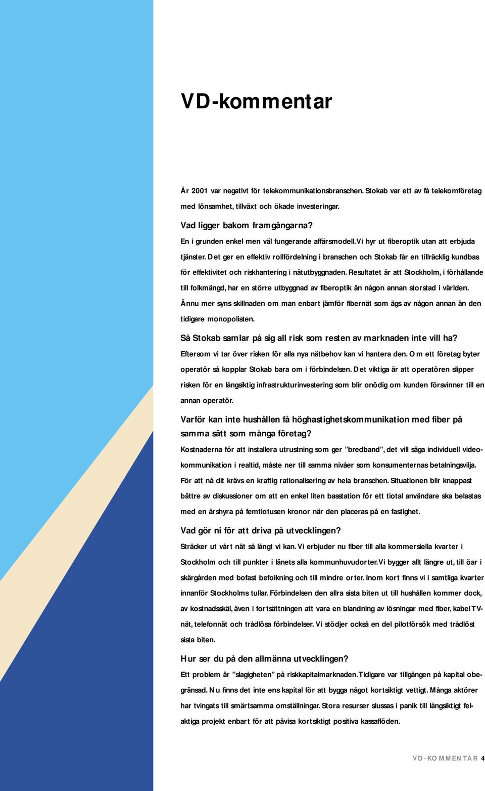 Det ger en effektiv rollfördelning i branschen och Stokab får en tillräcklig kundbas för effektivitet och riskhantering i nätutbyggnaden.