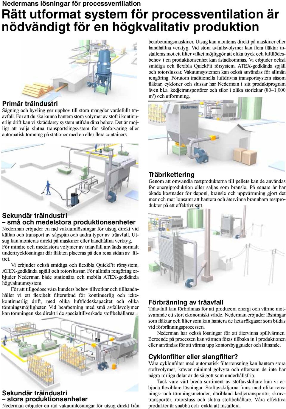 Det är möjligt att välja slutna transportslingsystem för siloförvaring eller automatisk tömning på stationer med en eller flera containers. bearbetningsmaskiner.